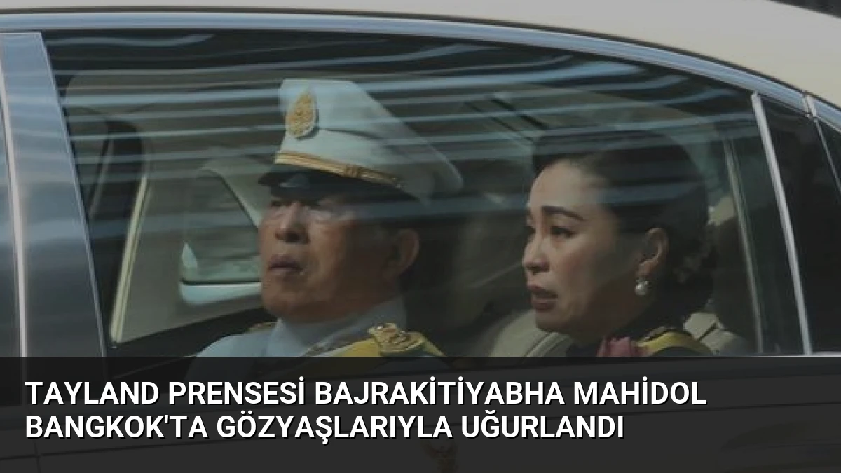 Tayland Prensesi Bajrakitiyabha Mahidol Bangkok’ta Gözyaşlarıyla Uğurlandı