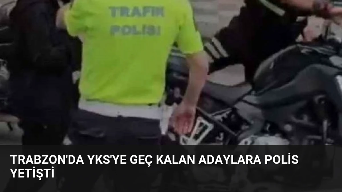 Trabzon’da YKS’ye Geç Kalan Adaylara Polis Yetişti