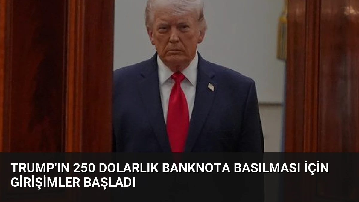 Trump’ın 250 Dolarlık Banknota Basılması İçin Girişimler Başladı