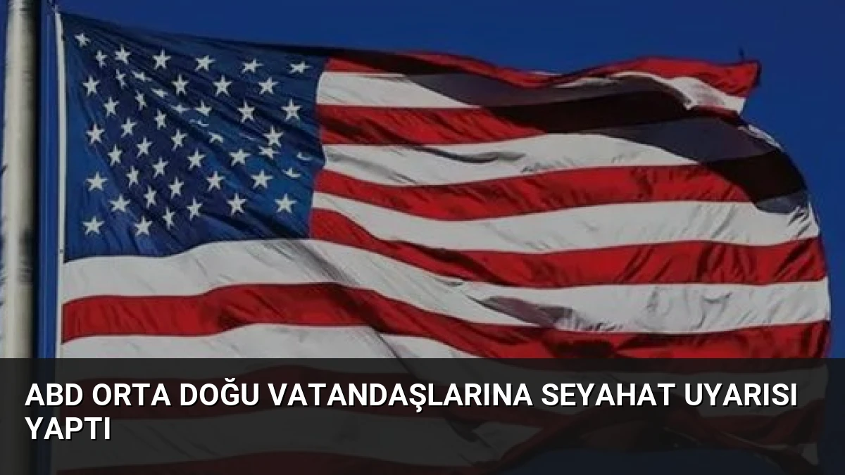 ABD Orta Doğu Vatandaşlarına Seyahat Uyarısı Yaptı