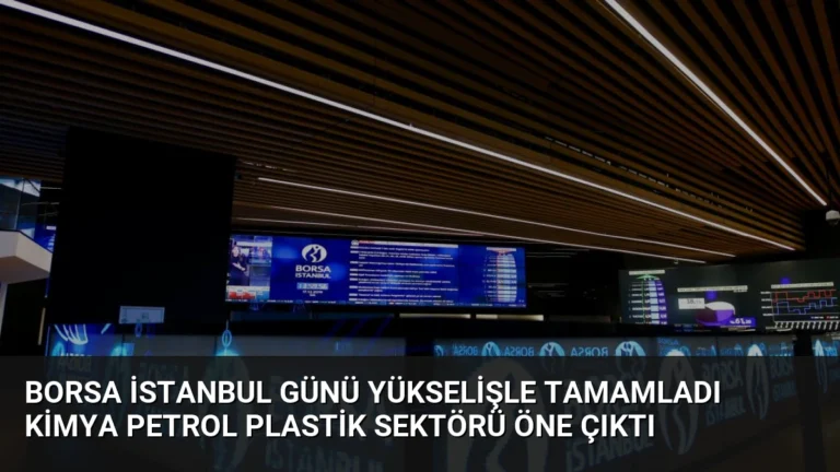 Borsa İstanbul Günü Yükselişle Tamamladı Kimya Petrol Plastik Sektörü Öne Çıktı