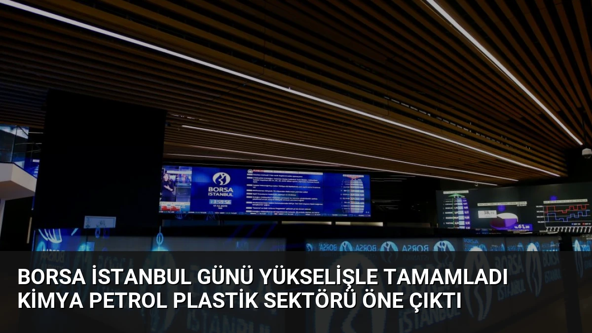 Borsa İstanbul Günü Yükselişle Tamamladı Kimya Petrol Plastik Sektörü Öne Çıktı