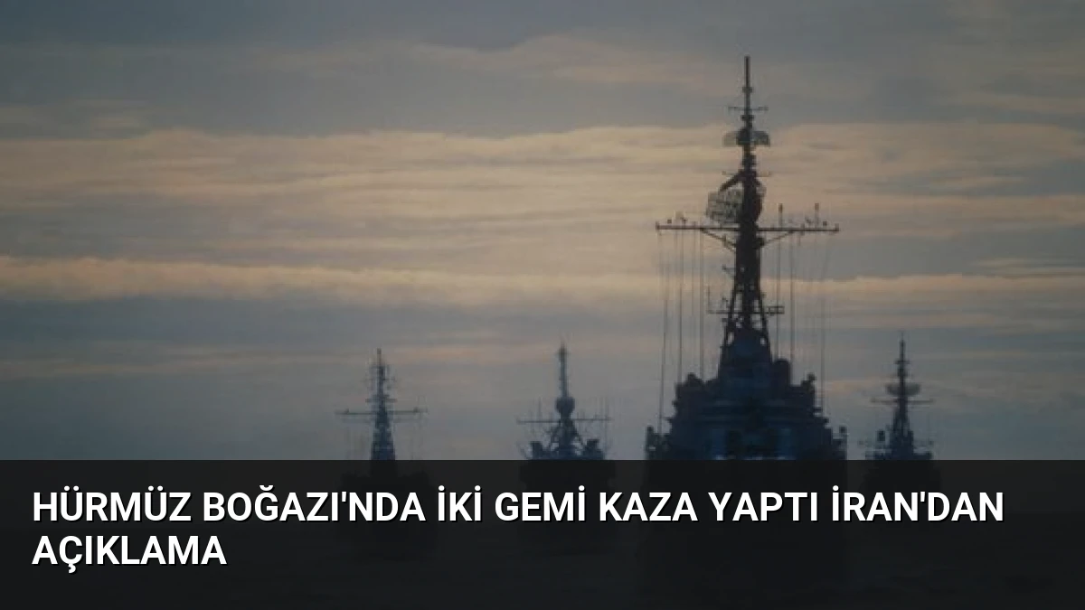Hürmüz Boğazı’nda İki Gemi Kaza Yaptı İran’dan Açıklama