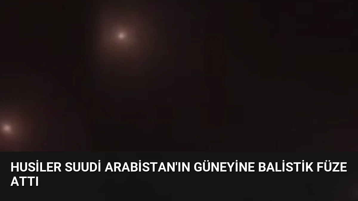 Husiler Suudi Arabistan’ın Güneyine Balistik Füze Attı