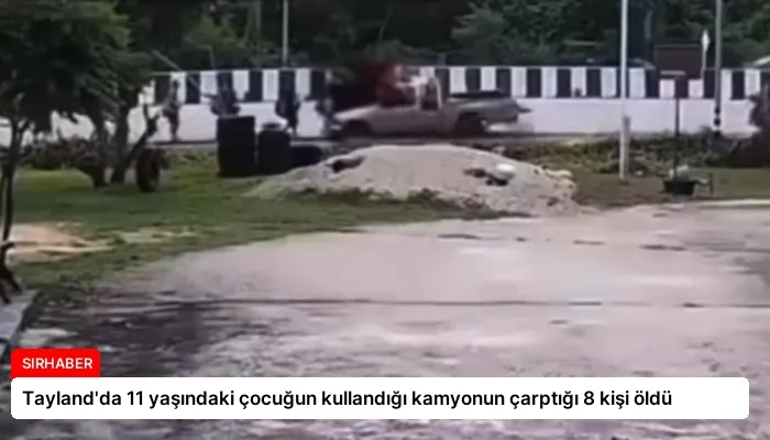 Tayland’da 11 yaşındaki çocuğun kullandığı kamyonun çarptığı 8 kişi öldü