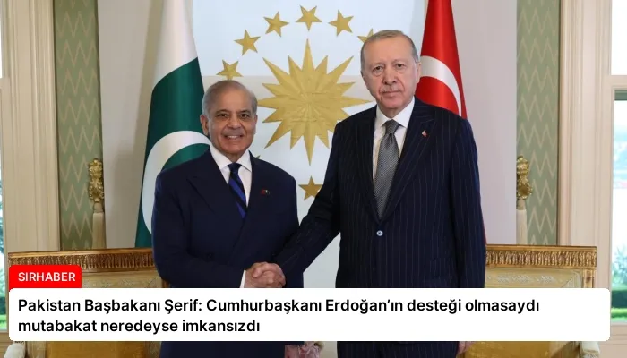 Pakistan Başbakanı Şerif: Cumhurbaşkanı Erdoğan’ın desteği olmasaydı mutabakat neredeyse imkansızdı