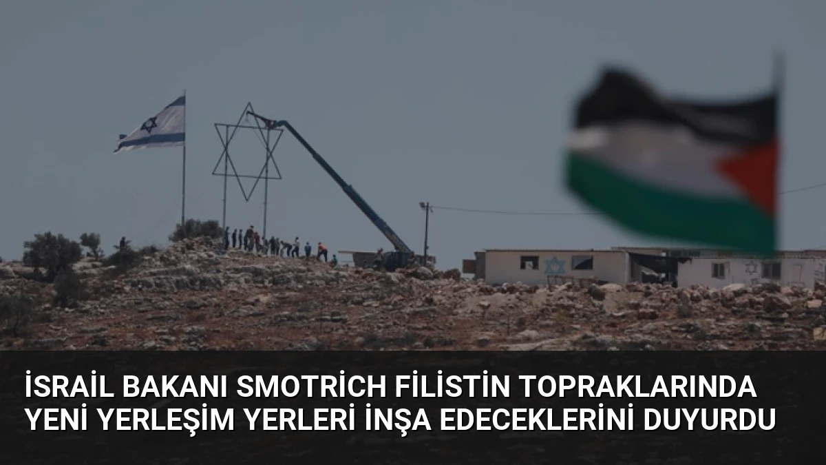 İsrail Bakanı Smotrich Filistin Topraklarında Yeni Yerleşim Yerleri İnşa Edeceklerini Duyurdu