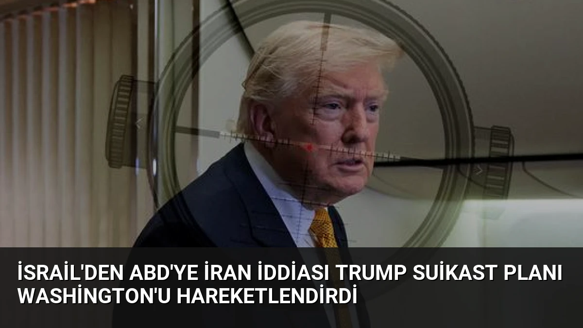 İsrail’den ABD’ye İran İddiası Trump Suikast Planı Washington’u Hareketlendirdi
