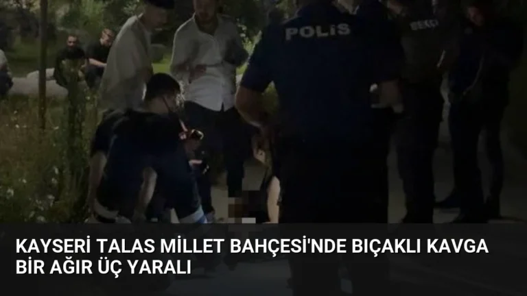 Kayseri Talas Millet Bahçesi’nde Bıçaklı Kavga Bir Ağır Üç Yaralı