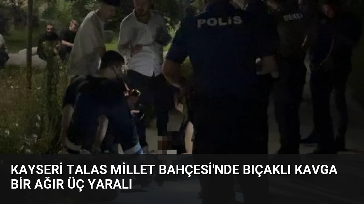 Kayseri Talas Millet Bahçesi’nde Bıçaklı Kavga Bir Ağır Üç Yaralı