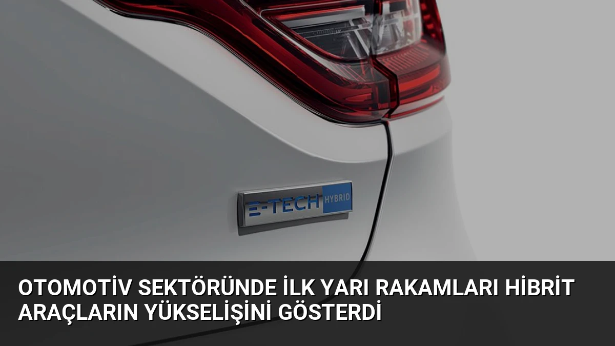 Otomotiv Sektöründe İlk Yarı Rakamları Hibrit Araçların Yükselişini Gösterdi