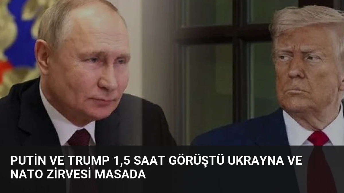 Putin ve Trump 1,5 Saat Görüştü Ukrayna ve NATO Zirvesi Masada