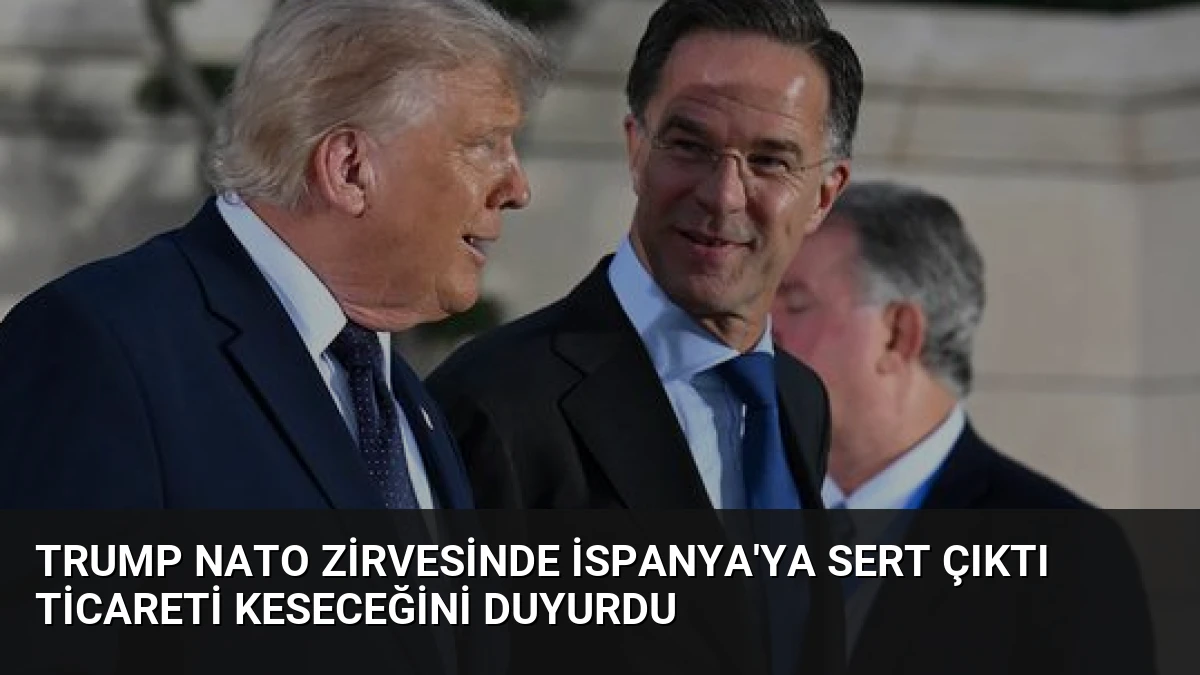 Trump NATO Zirvesinde İspanya’ya Sert Çıktı Ticareti Keseceğini Duyurdu