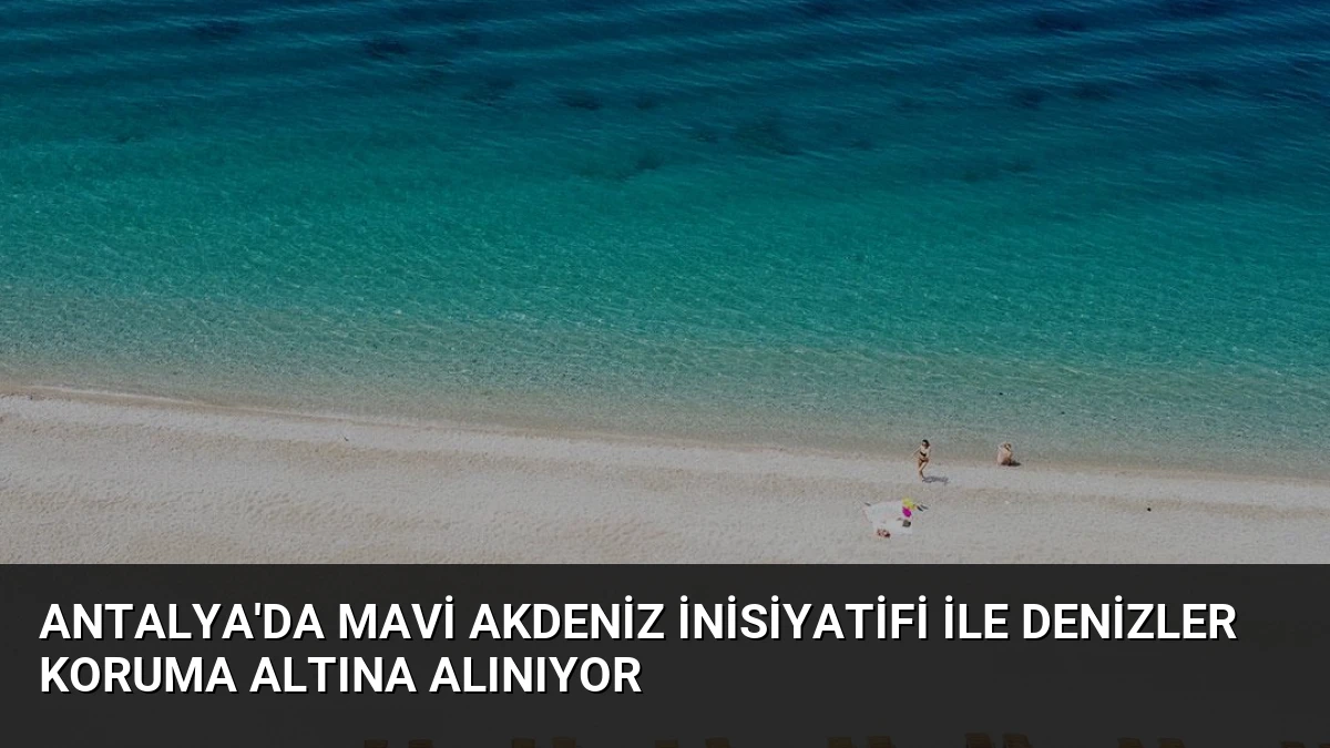 Antalya’da Mavi Akdeniz İnisiyatifi ile Denizler Koruma Altına Alınıyor