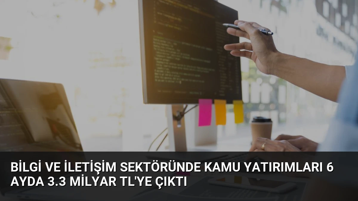 Bilgi ve İletişim Sektöründe Kamu Yatırımları 6 Ayda 3.3 Milyar TL’ye Çıktı