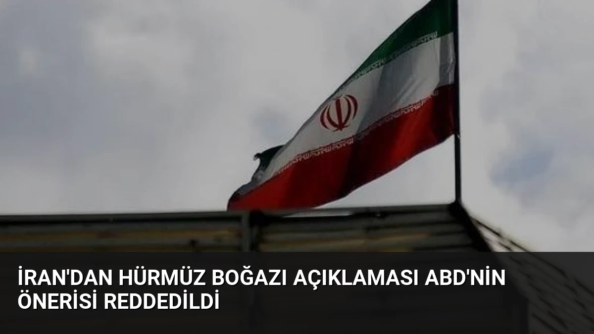 İran’dan Hürmüz Boğazı Açıklaması ABD’nin Önerisi Reddedildi