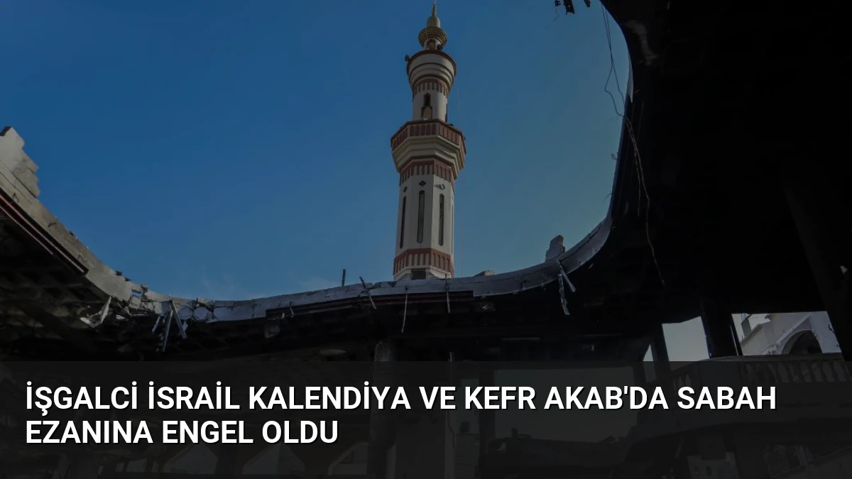 İşgalci İsrail Kalendiya ve Kefr Akab’da Sabah Ezanına Engel Oldu