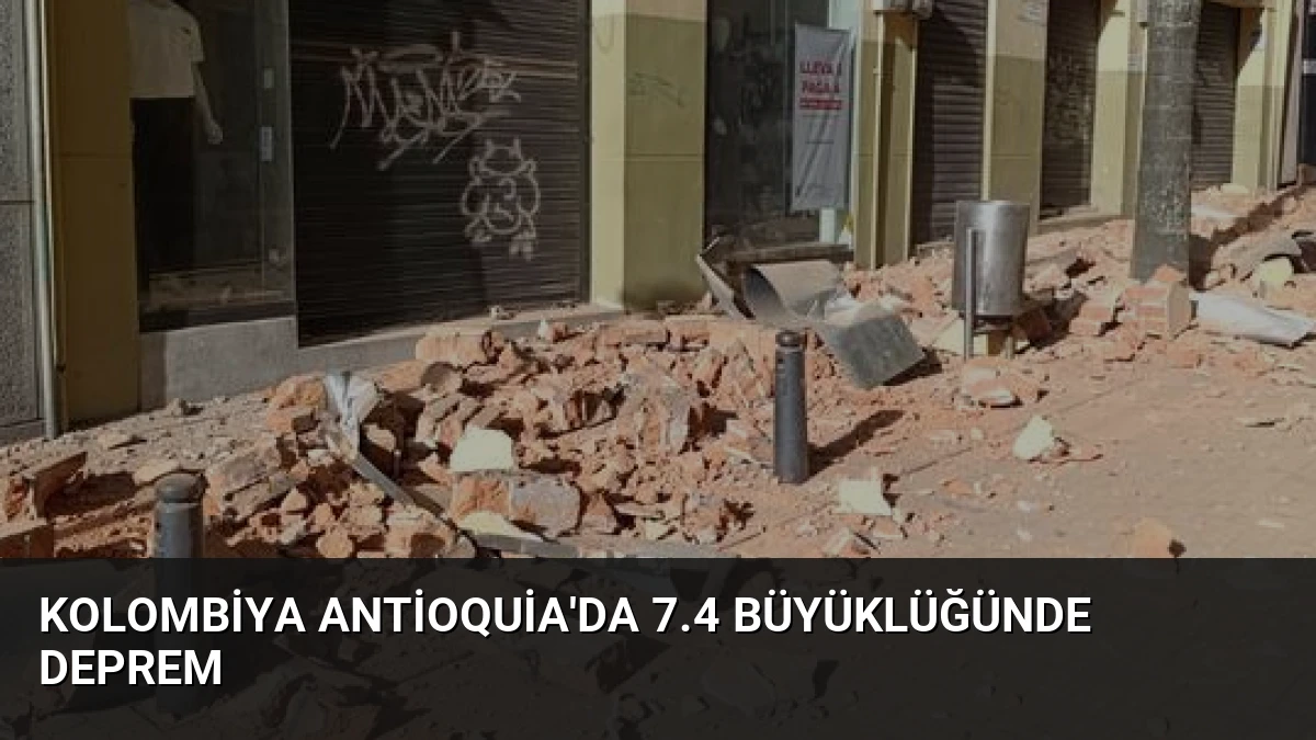 Kolombiya Antioquia’da 7.4 Büyüklüğünde Deprem
