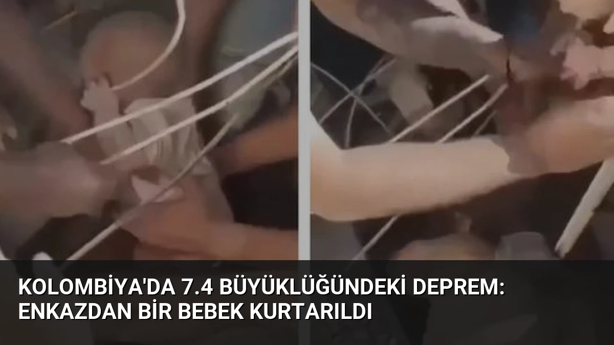 Kolombiya’da 7.4 Büyüklüğündeki Deprem: Enkazdan Bir Bebek Kurtarıldı