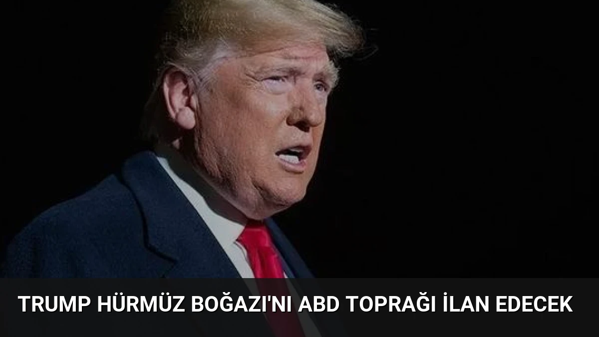 Trump Hürmüz Boğazı’nı ABD Toprağı İlan Edecek