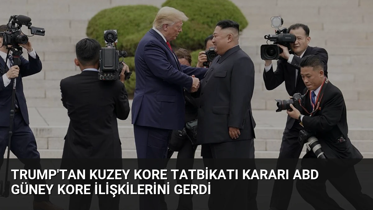 Trump’tan Kuzey Kore Tatbikatı Kararı ABD Güney Kore İlişkilerini Gerdi