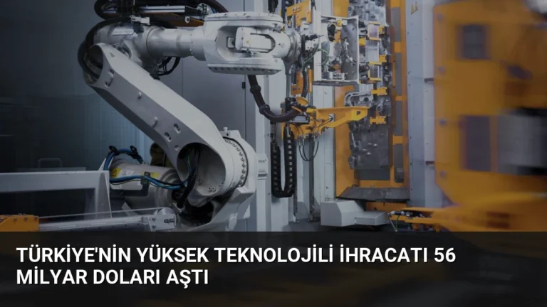 Türkiye’nin Yüksek Teknolojili İhracatı 56 Milyar Doları Aştı
