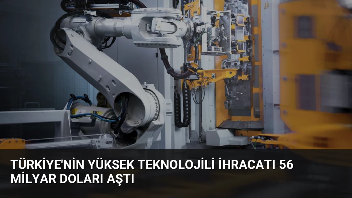 Türkiye’nin Yüksek Teknolojili İhracatı 56 Milyar Doları Aştı