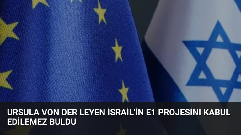 Ursula von der Leyen İsrail’in E1 Projesini Kabul Edilemez Buldu