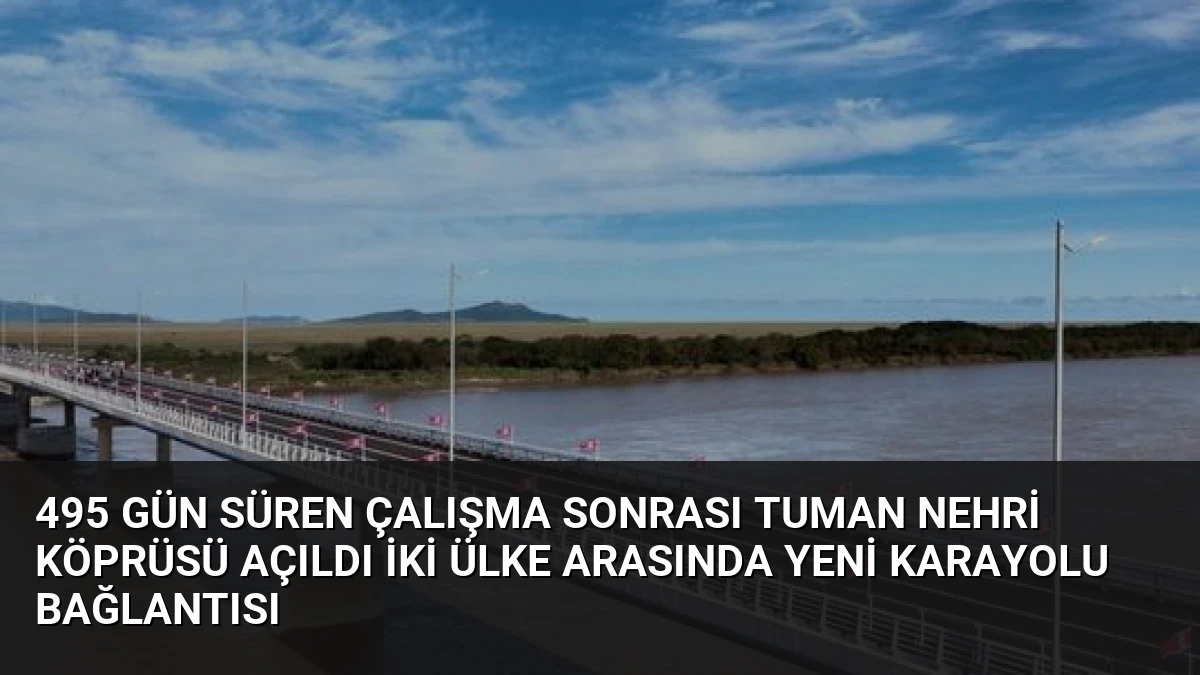 495 Gün Süren Çalışma Sonrası Tuman Nehri Köprüsü Açıldı İki Ülke Arasında Yeni Karayolu Bağlantısı