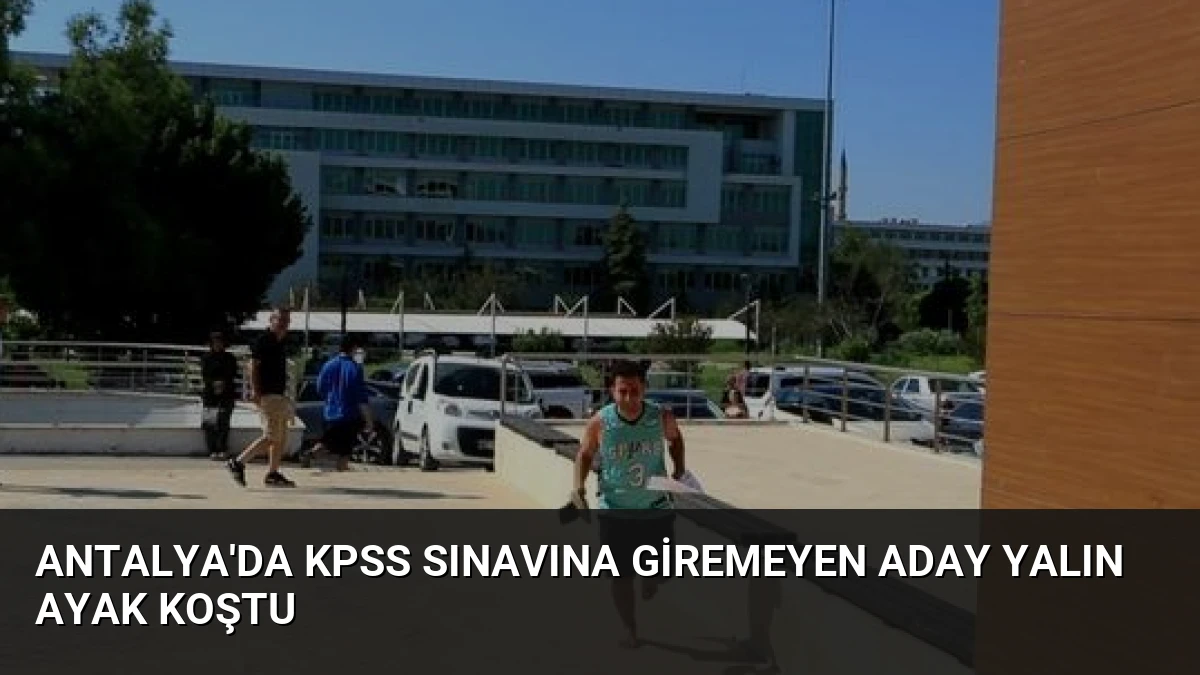 Antalya’da KPSS Sınavına Giremeyen Aday Yalın Ayak Koştu