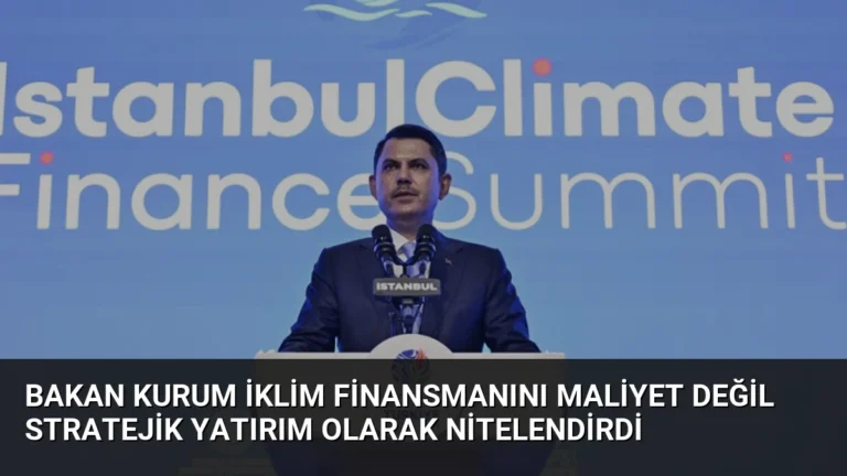 Bakan Kurum İklim Finansmanını Maliyet Değil Stratejik Yatırım Olarak Nitelendirdi