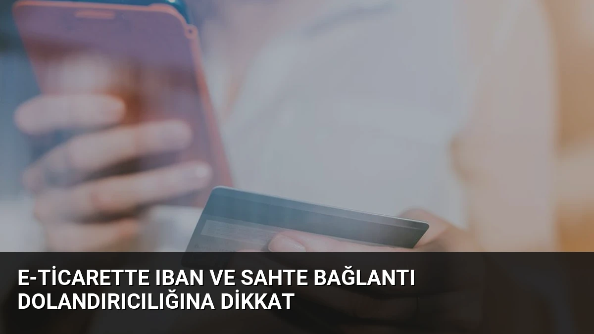 E-ticarette IBAN ve Sahte Bağlantı Dolandırıcılığına Dikkat
