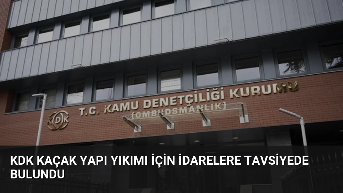 KDK Kaçak Yapı Yıkımı İçin İdarelere Tavsiyede Bulundu