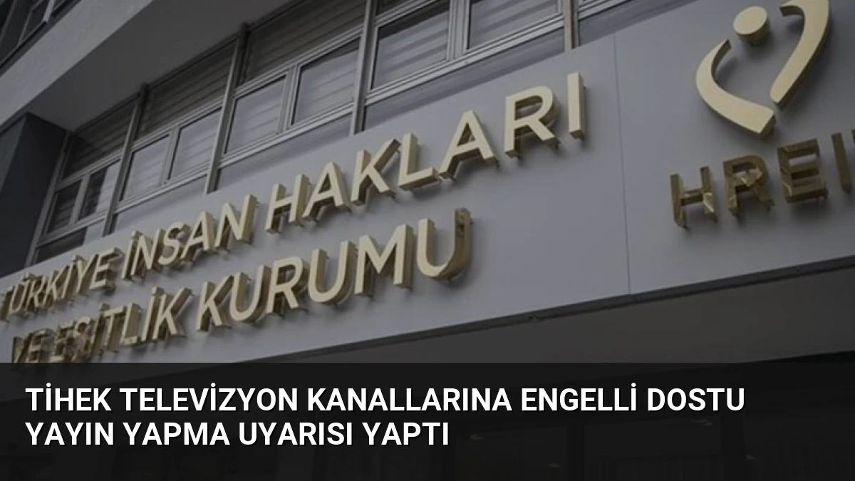 TİHEK Televizyon Kanallarına Engelli Dostu Yayın Yapma Uyarısı Yaptı
