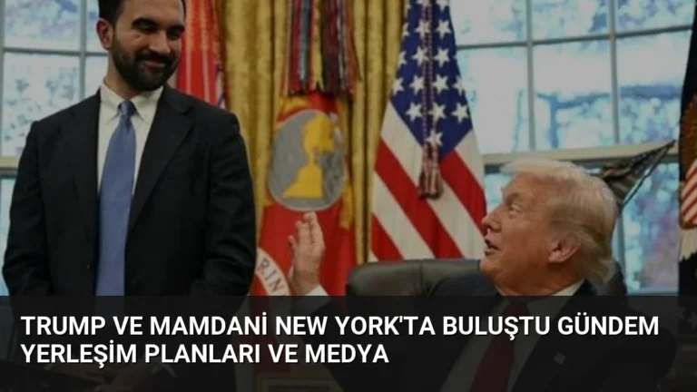 Trump ve Mamdani New York’ta Buluştu Gündem Yerleşim Planları ve Medya