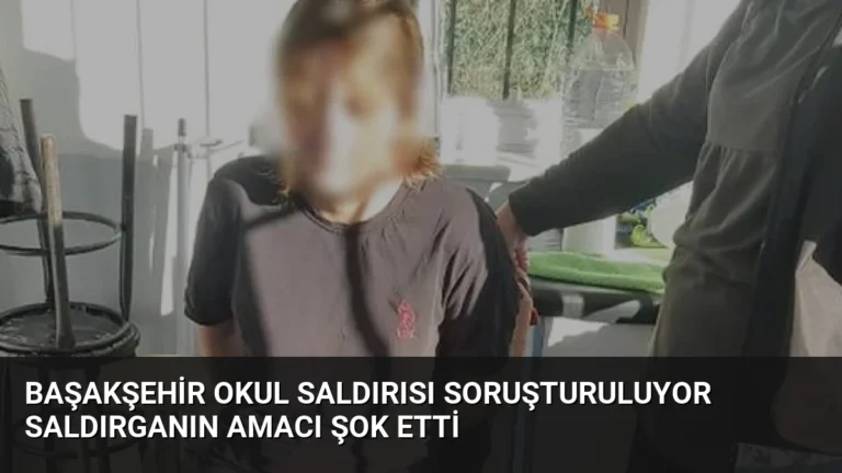 Başakşehir Okul Saldırısı Soruşturuluyor Saldırganın Amacı Şok Etti