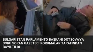 Bulgaristan Parlamento Başkanı Dotsova’ya Soru Soran Gazeteci Korumalar Tarafından Bayıltıldı
