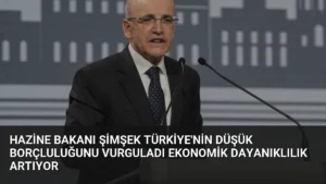 Hazine Bakanı Şimşek Türkiye’nin Düşük Borçluluğunu Vurguladı Ekonomik Dayanıklılık Artıyor