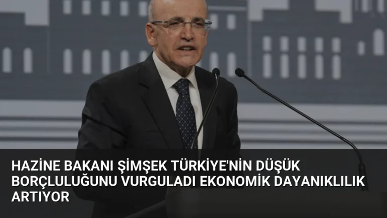 Hazine Bakanı Şimşek Türkiye’nin Düşük Borçluluğunu Vurguladı Ekonomik Dayanıklılık Artıyor