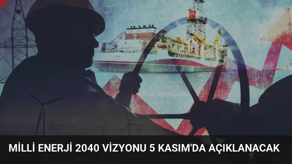 Milli Enerji 2040 Vizyonu 5 Kasım’da Açıklanacak
