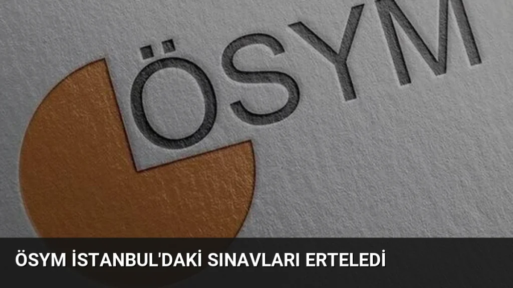 ÖSYM İstanbul’daki Sınavları Erteledi