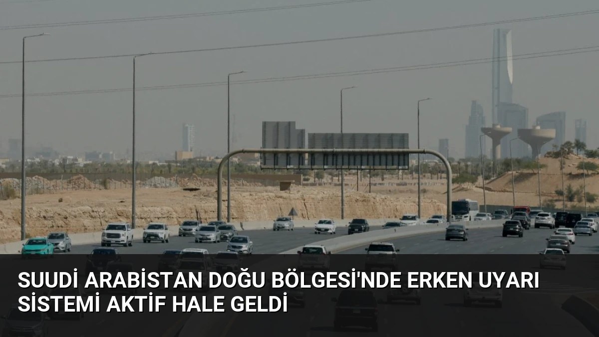 Suudi Arabistan Doğu Bölgesi’nde Erken Uyarı Sistemi Aktif Hale Geldi