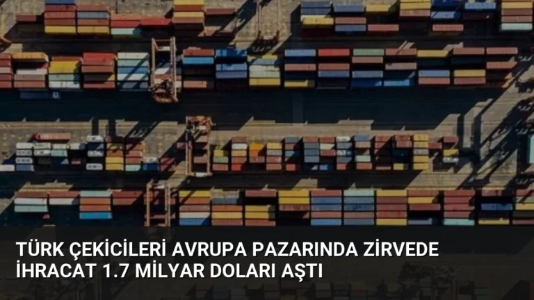 Türk Çekicileri Avrupa Pazarında Zirvede İhracat 1.7 Milyar Doları Aştı