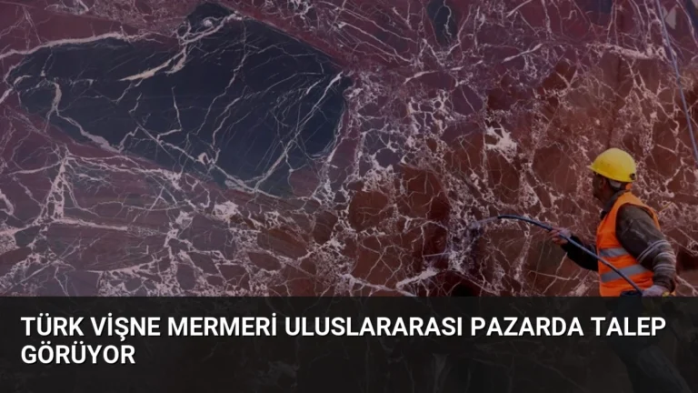 Türk Vişne Mermeri Uluslararası Pazarda Talep Görüyor