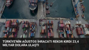 Türkiye’nin Ağustos İhracatı Rekor Kırdı 23,4 Milyar Dolara Ulaştı