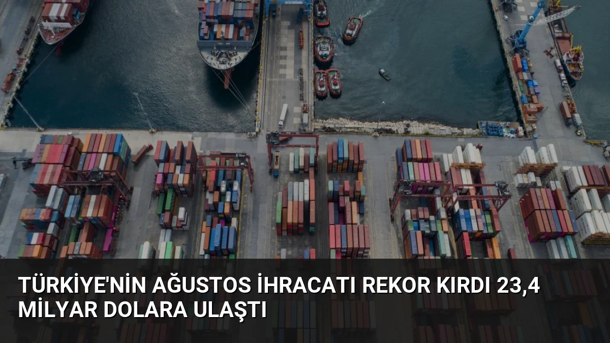 Türkiye’nin Ağustos İhracatı Rekor Kırdı 23,4 Milyar Dolara Ulaştı